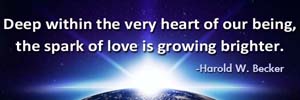 Deep within the very heart of our being, the spark of love is growing brighter.-Harold W. Becker