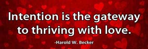 Intention is the gateway to thriving with love.-Harold W. Becker