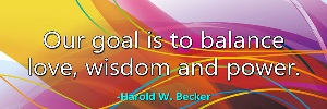 Our goal is to balance love, wisdom and power. -Harold W. Becker