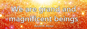 We are grand and magnificent beings.-Harold W. Becker
