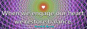 When we engage our heart, we restore balance.-Harold W. Becker